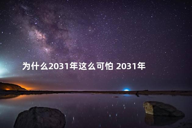 为什么2031年这么可怕 2031年这么可怕的原因